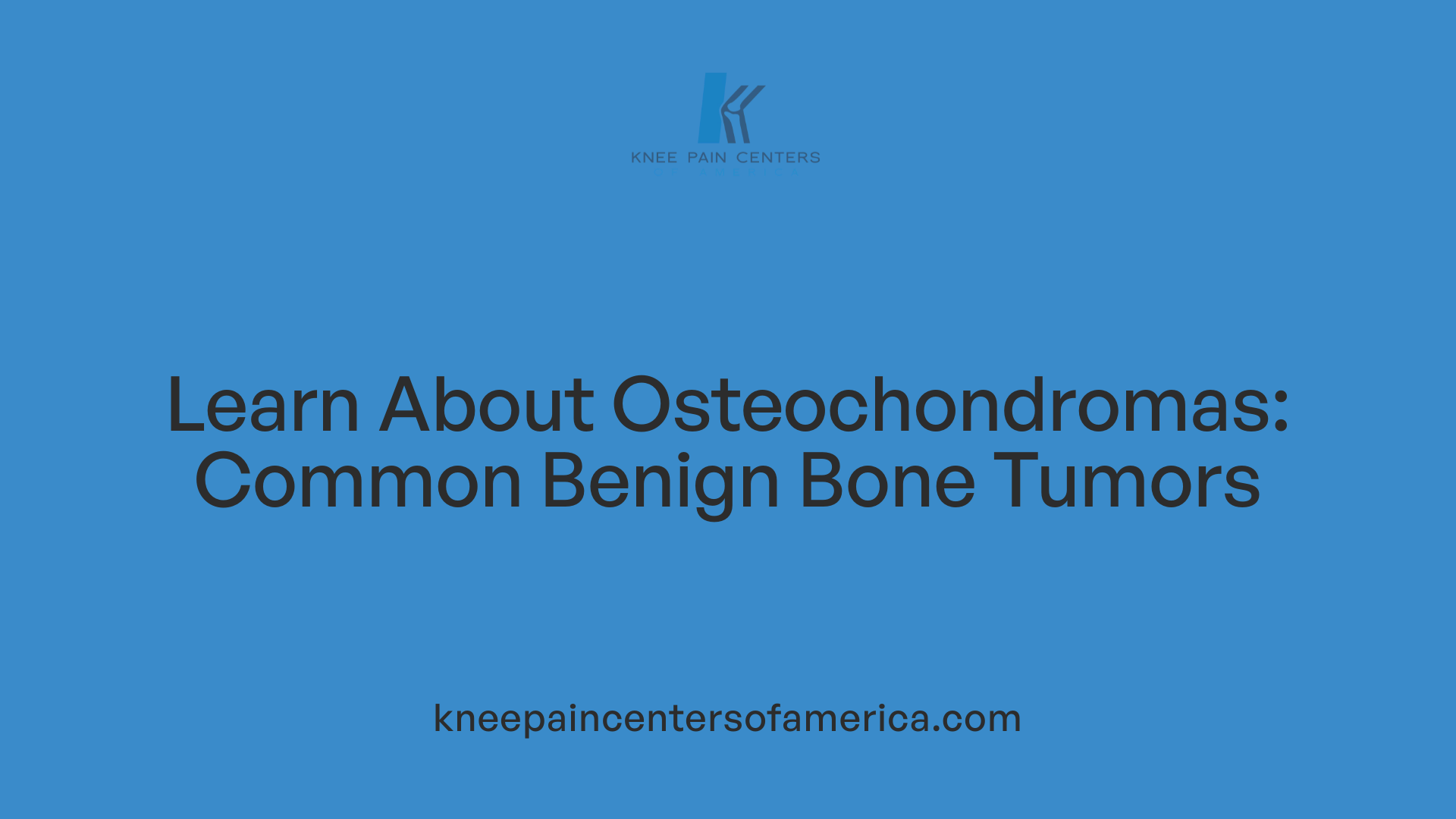 Learn About Osteochondromas: Common Benign Bone Tumors