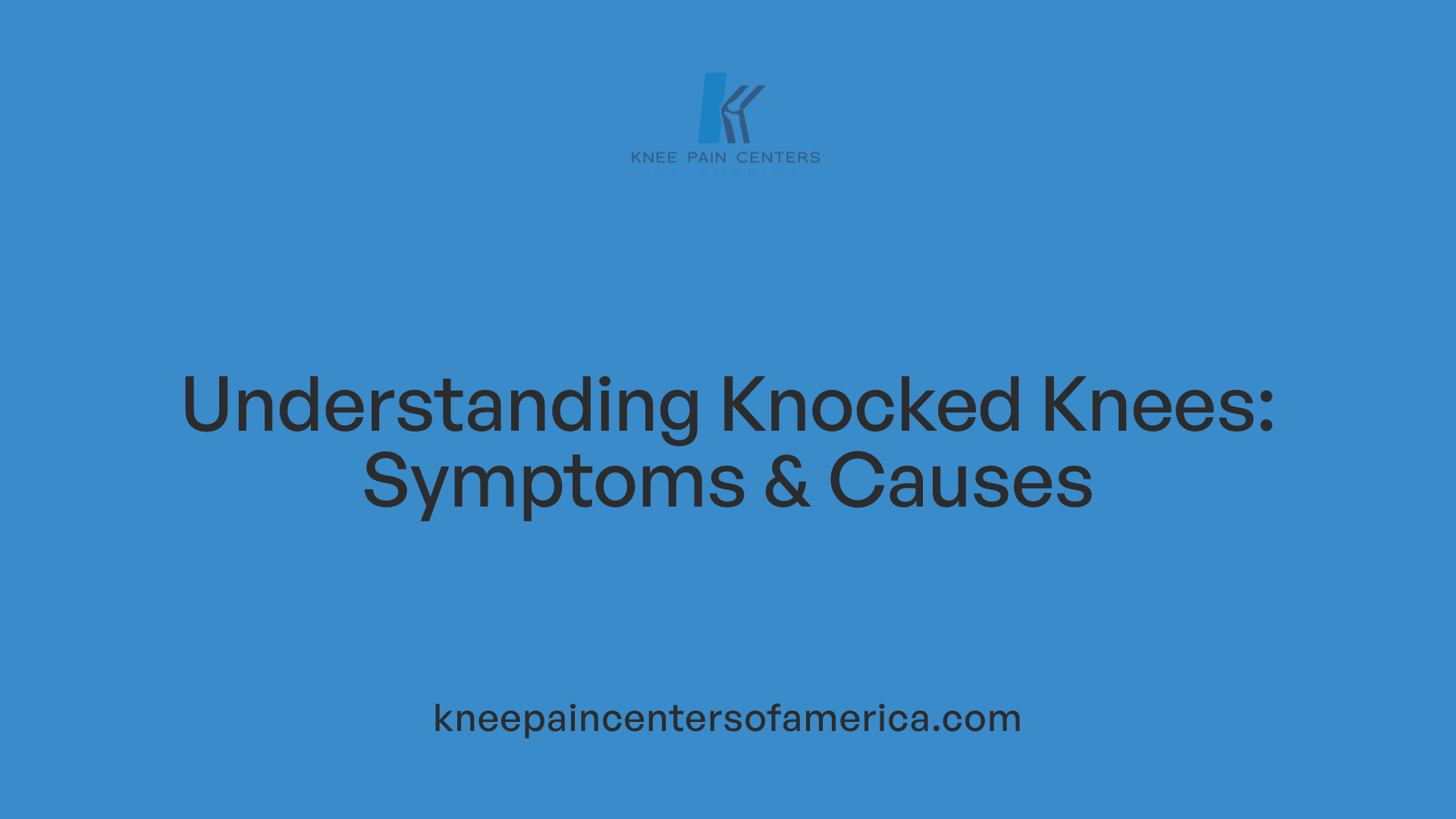 Understanding Knocked Knees: Symptoms &amp; Causes