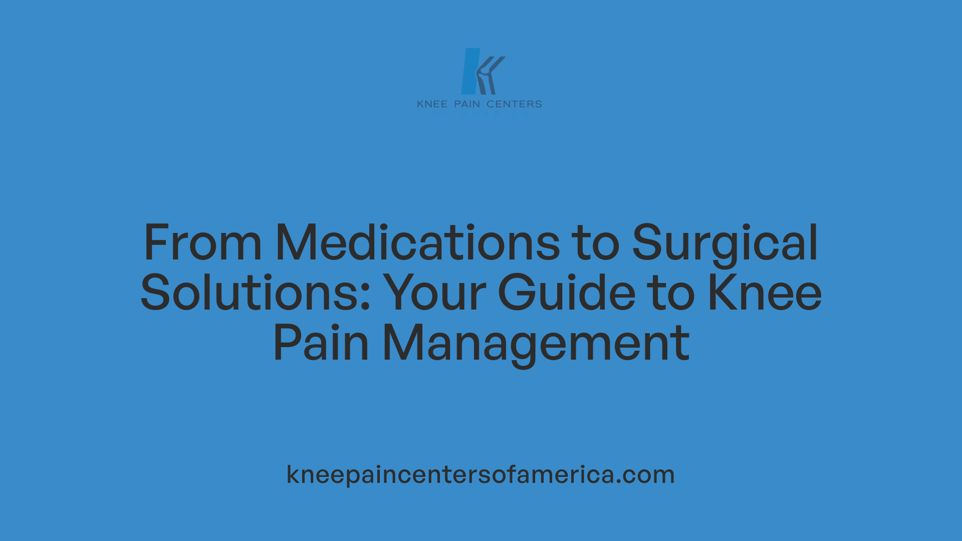 From Medications to Surgical Solutions: Your Guide to Knee Pain Management