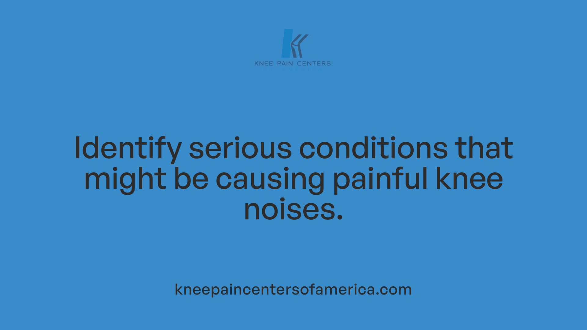 Identify serious conditions that might be causing painful knee noises.